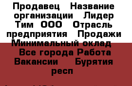 Продавец › Название организации ­ Лидер Тим, ООО › Отрасль предприятия ­ Продажи › Минимальный оклад ­ 1 - Все города Работа » Вакансии   . Бурятия респ.